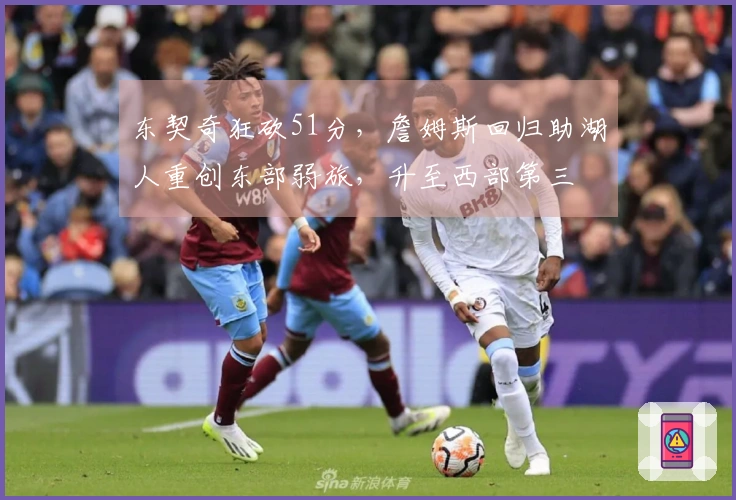 东契奇狂砍51分，詹姆斯回归助湖人重创东部弱旅，升至西部第三