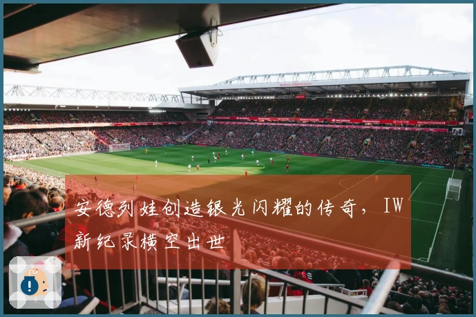 安德列娃创造银光闪耀的传奇，IW新纪录横空出世