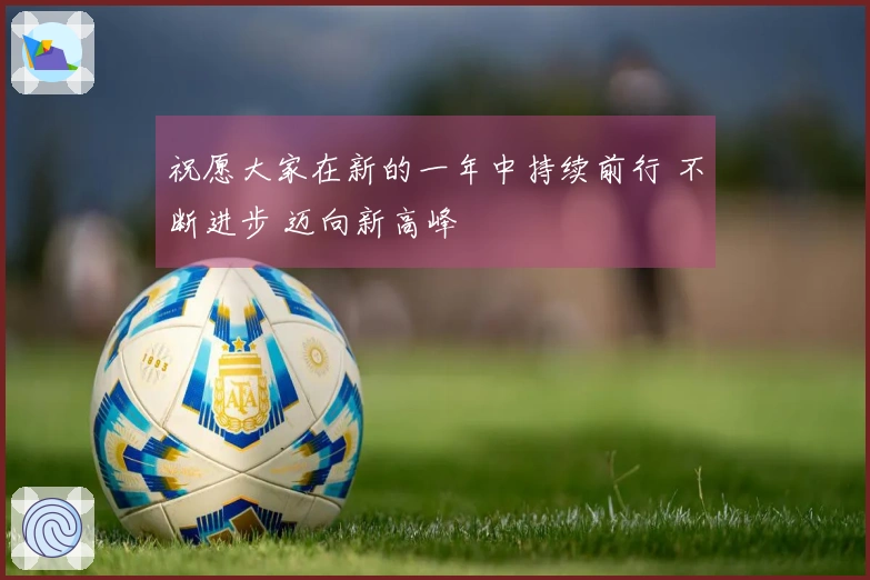 祝愿大家在新的一年中持续前行 不断进步 迈向新高峰