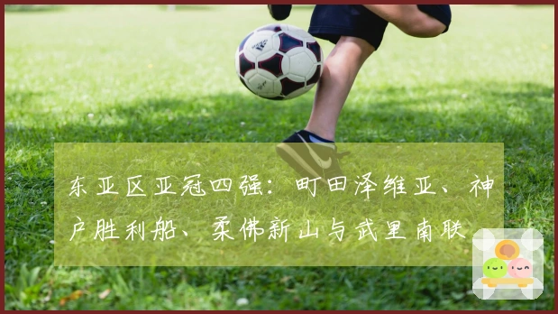 东亚区亚冠四强：町田泽维亚、神户胜利船、柔佛新山与武里南联