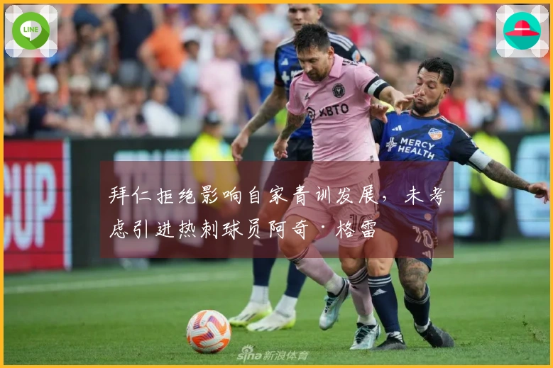拜仁拒绝影响自家青训发展，未考虑引进热刺球员阿奇·格雷