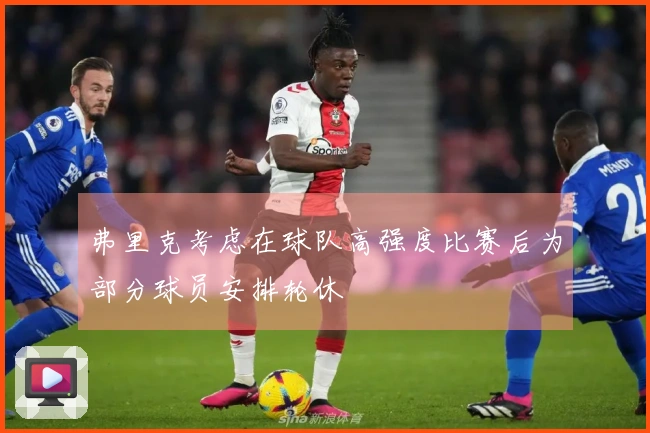 弗里克考虑在球队高强度比赛后为部分球员安排轮休