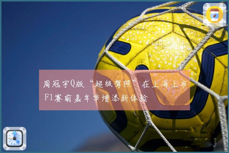 周冠宇Q版“超级驾照”在上海上市 F1赛前嘉年华增添新体验
