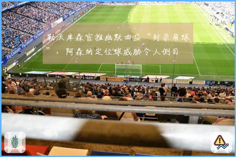 勒沃库森官推幽默回应“封杀角球”，阿森纳定位球威胁令人侧目