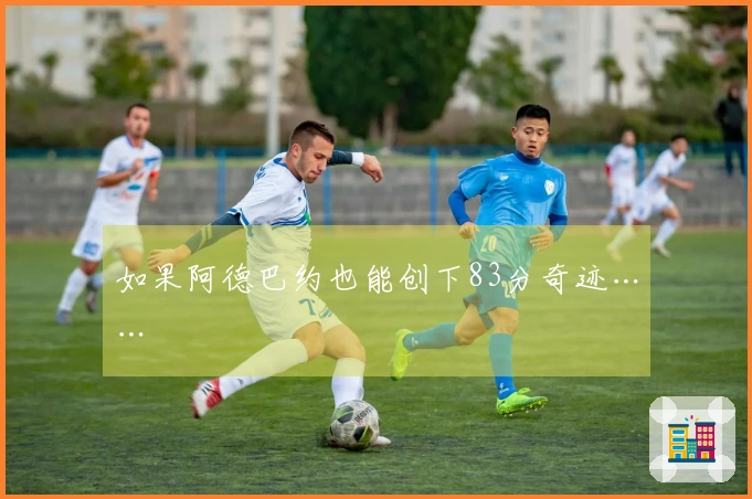 如果阿德巴约也能创下83分奇迹……
