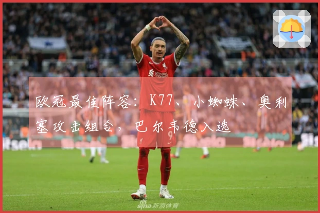 欧冠最佳阵容：K77、小蜘蛛、奥利塞攻击组合，巴尔韦德入选