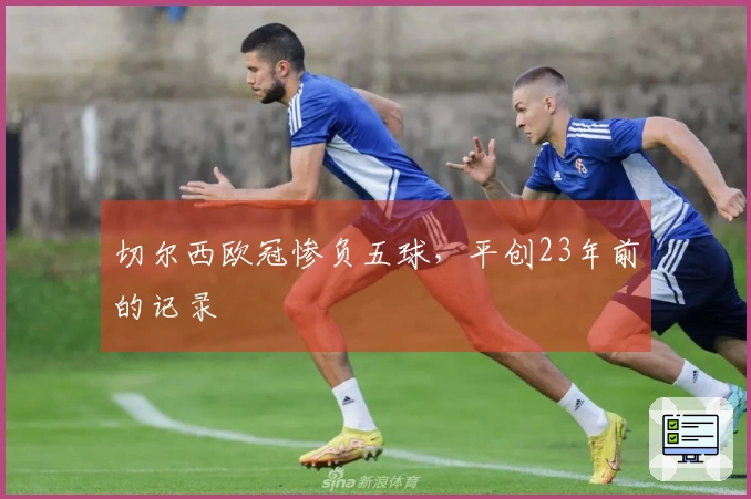 切尔西欧冠惨负五球，平创23年前的记录