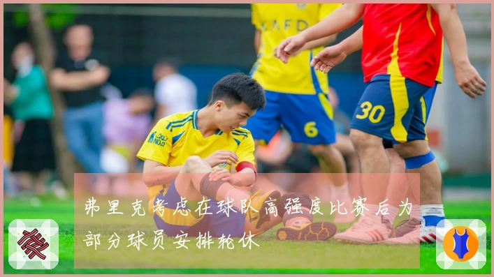 弗里克考虑在球队高强度比赛后为部分球员安排轮休