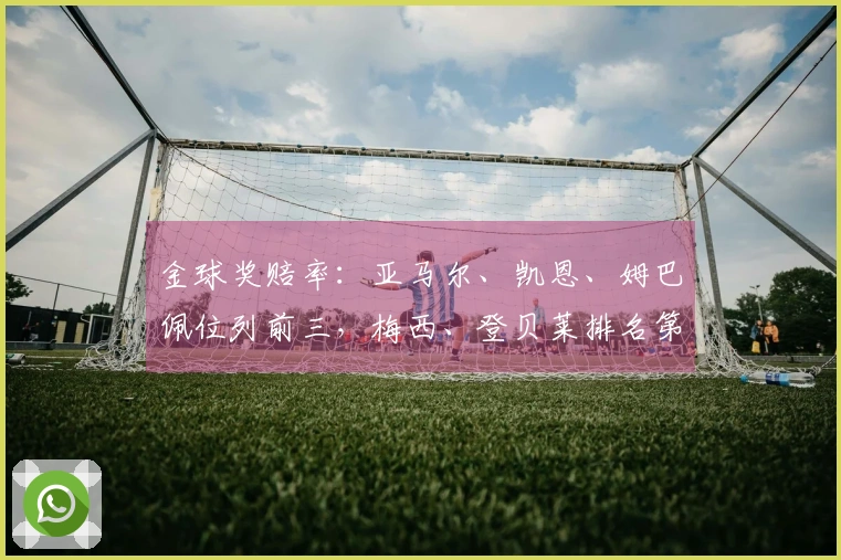 金球奖赔率：亚马尔、凯恩、姆巴佩位列前三，梅西、登贝莱排名第十二，C罗、萨卡第十四