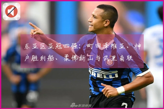 东亚区亚冠四强：町田泽维亚、神户胜利船、柔佛新山与武里南联