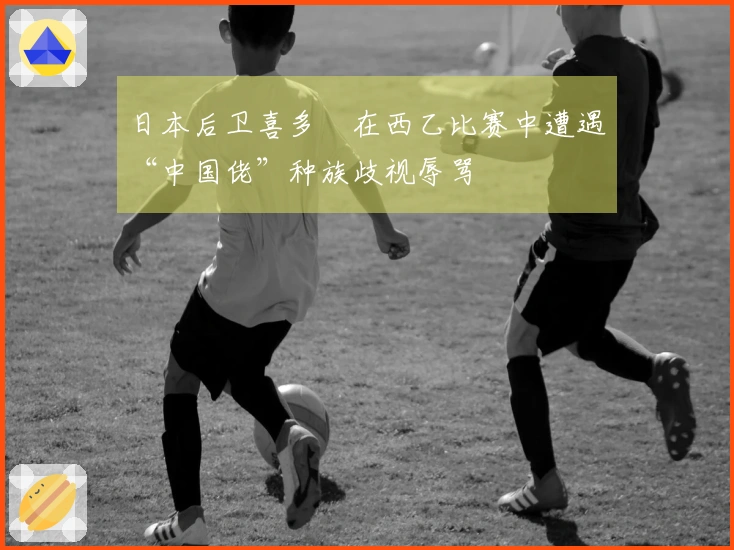 日本后卫喜多壱在西乙比赛中遭遇“中国佬”种族歧视辱骂