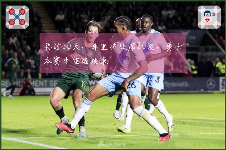 再过10天，库里将缺席20场，勇士本赛季宣告结束